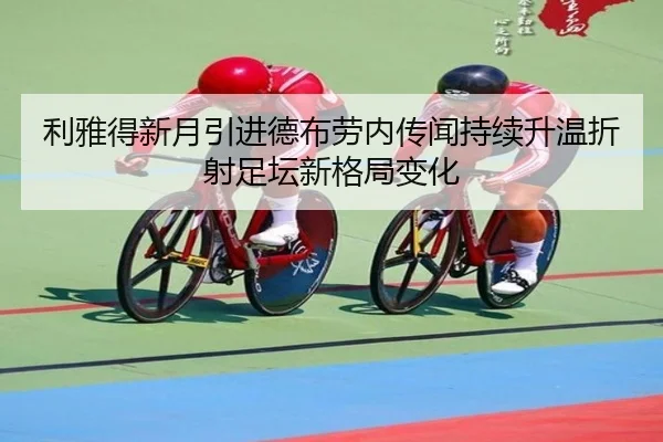 利雅得新月引进德布劳内传闻持续升温折射足坛新格局变化