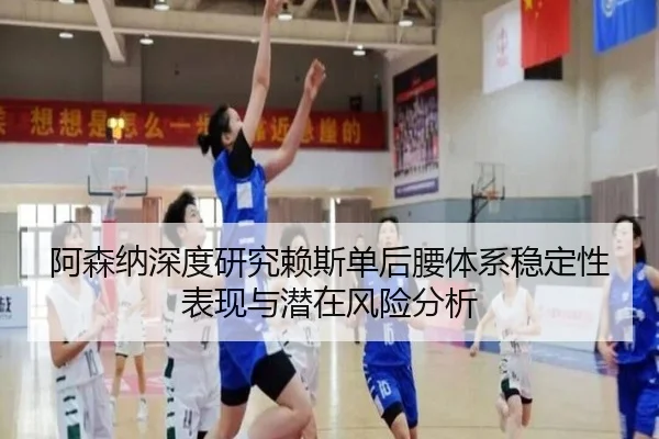 阿森纳深度研究赖斯单后腰体系稳定性表现与潜在风险分析