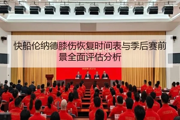快船伦纳德膝伤恢复时间表与季后赛前景全面评估分析