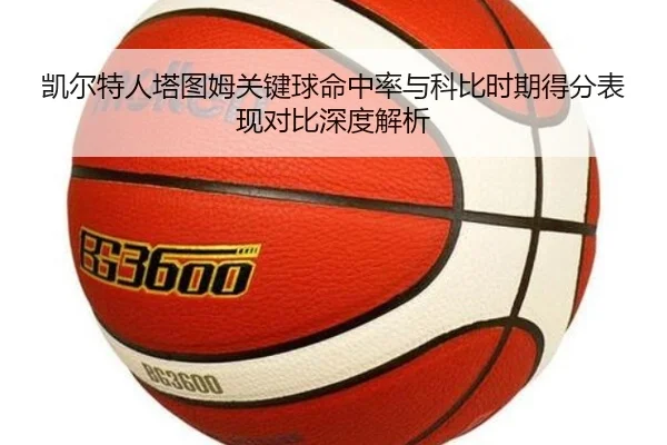 凯尔特人塔图姆关键球命中率与科比时期得分表现对比深度解析（kaiyun）