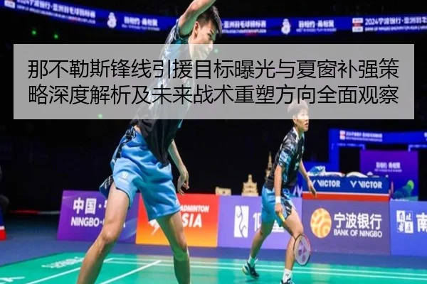 那不勒斯锋线引援目标曝光与夏窗补强策略深度解析及未来战术重塑方向全面观察 - kaiyun