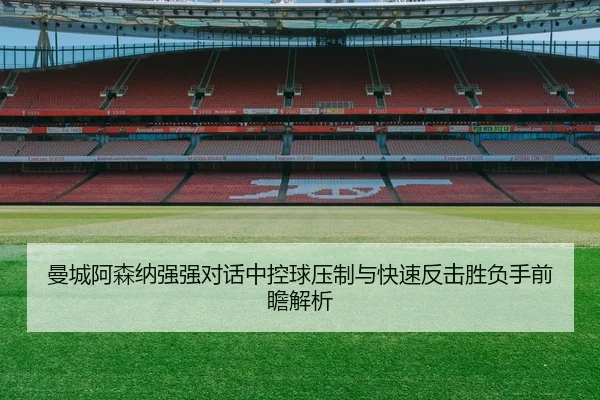 曼城阿森纳强强对话中控球压制与快速反击胜负手前瞻解析