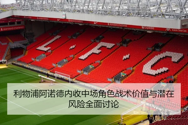 利物浦阿诺德内收中场角色战术价值与潜在风险全面讨论